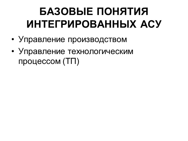 БАЗОВЫЕ ПОНЯТИЯ ИНТЕГРИРОВАННЫХ АСУ Управление производством Управление технологическим процессом (ТП)